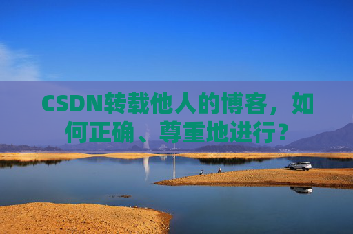 CSDN转载他人的博客，如何正确、尊重地进行？