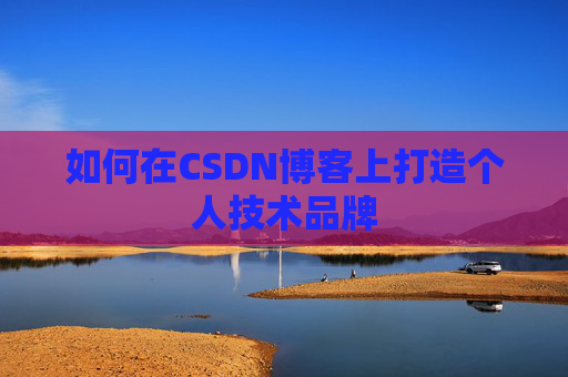 如何在CSDN博客上打造个人技术品牌